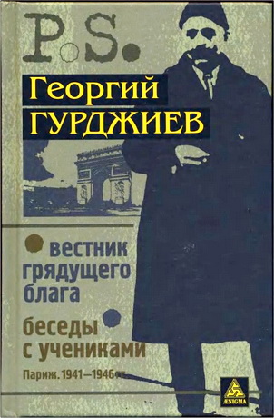 Георгий Гурджиев - Вестник грядущего блага. Беседы с учениками. Париж.1941-1946