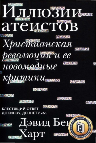 Харт Дэвид Бентли - Иллюзии атеистов. Христианская революция и ее новомодные критики