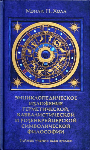 Мэнли Холл - Тайные учения всех времен - Энциклопедическое изложение герметической, каббалистической и розенкрейцерской символической философии 