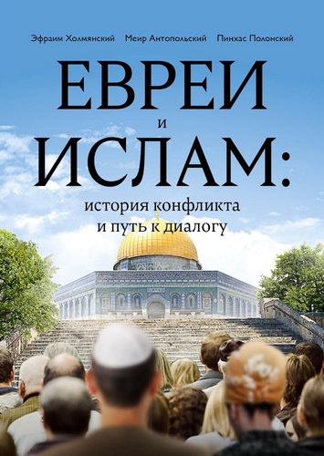Евреи и ислам - история конфликта и путь к диалогу - Эфраим Холмянский - Меир Антопольский - Пинхас Полонский
