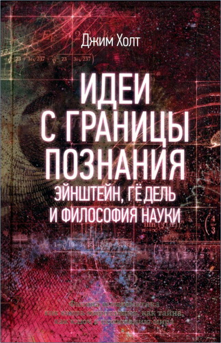 Джим Холт - Идеи с границы познания. Эйнштейн, Гёдель и философия науки