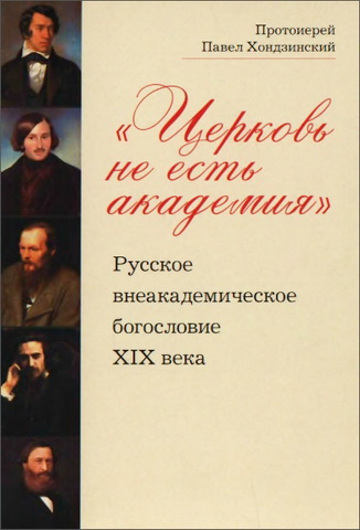 Протоиерей Павел Хондзинский - «Церковь не есть академия»: Русское внеакадемическое богословие XIX века