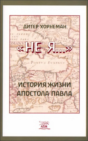 Хорнеман Дитер - «Не Я...». История жизни апостола Павла