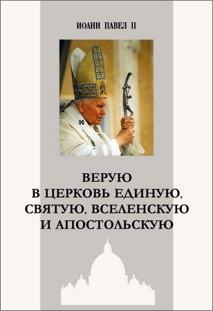 Иоанн Павел II - Bерую в Церковь Единую, Святую, Вселенскую и Апостольскую