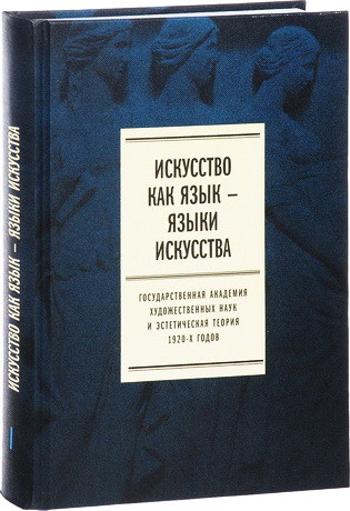 Искусство как язык — языки искусства. Государственная академия художественных наук и эстетическая теория 1920-х годов. Том I. Исследования
