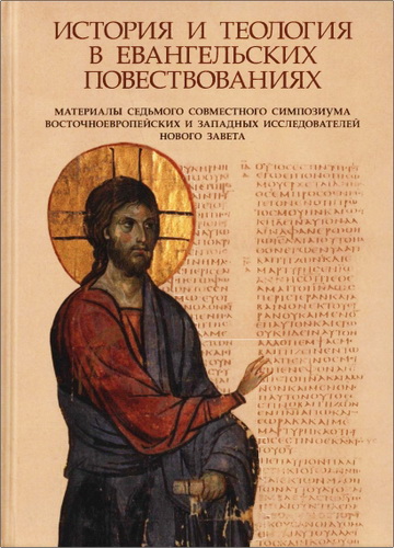 История и теология в евангельских повествованиях - Материалы Седьмого совместного симпозиума восточноевропейских и западных исследователей Нового Завета