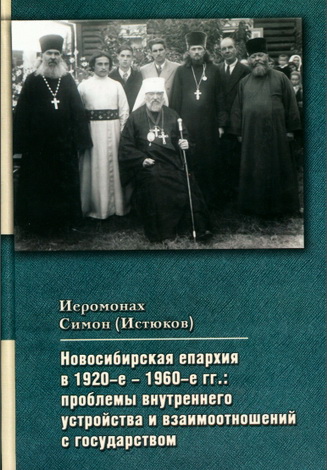 Иеромонах Симон (Истюков) - Новосибирская епархия в 1920-е — 1960-е гг.: проблемы внутреннего устройства и взимоотношений с государством