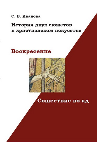 Светлана Валерьевна Иванова - Воскресение и Сошествие во ад - История двух сюжетов в христианском искусстве 