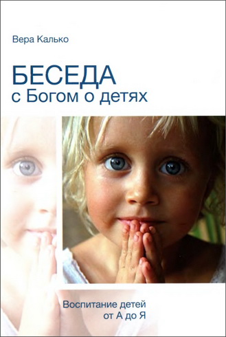 Калько Вера - Беседа с Богом о детях. Воспитание от А до Я