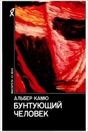 Альбер Камю - Бунтующий человек. Философия. Политика. Искусство