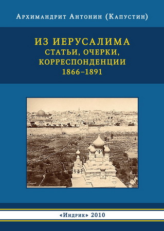 Архимандрит Антонин (Капустин) - Из Иерусалима. Статьи, очерки, корреспонденции. 1866-1891