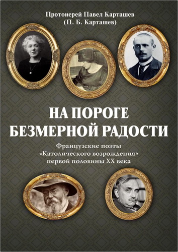 Протоиерей Павел Карташев - На пороге безмерной радости. Французские поэты «Католического возрождения» первой половины ХХ века