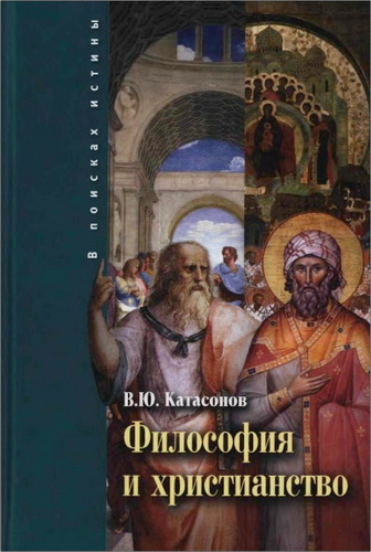 Валентин Юрьевич Катасонов - Философия и христианство. Полемические заметки «непрофессионала»