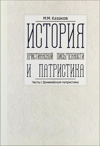 Михаил Михайлович Казаков - История христианской письменности и патристика. Часть 1: Доникейская патристика / Учебник для бакалавров