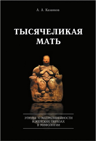 Александр Казанков – Тысячеликая мать. Этюды о матрилинейности и женских образах в мифологии