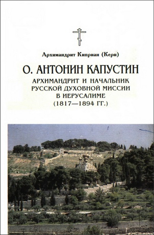 Архимандрит Киприан (Керн) - О. Антонин Капустин. Архимандрит и начальник русской духовной миссии в Иерусалиме (1817 — 1894 гг.)
