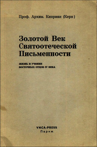 Архимандрит Киприан - Керн - Золотой Век Святоотеческой Письменности - Жизнь и учение восточных отцов IV века