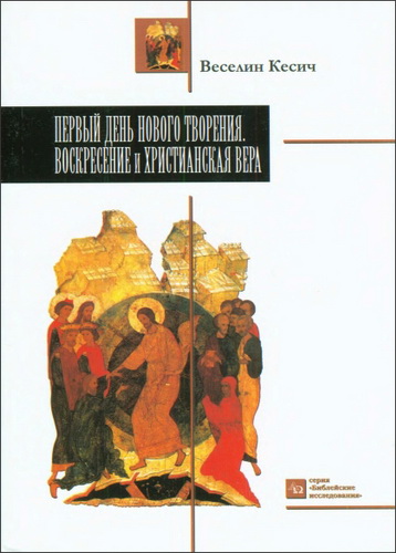Первый день нового творения - Воскресение и христианская вера - Веселин Кесич