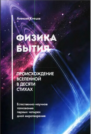 Алексей Клецов - Физика Бытия: происхождение Вселенной в десяти стихах. Естественно-научное толкование первых четырех дней миротворения