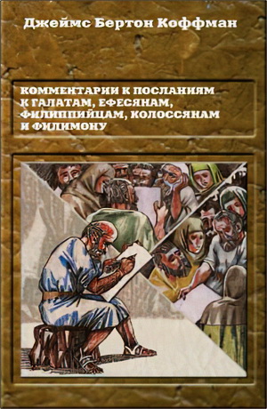 Джеймс Бертон Коффман - Комментарии к Посланиям к Галатам, Ефесянам,Филиппийцам, Колоссянам и Филимону