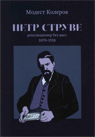 Модест Колеров - Пётр Струве: революционер без масс 1870-1918