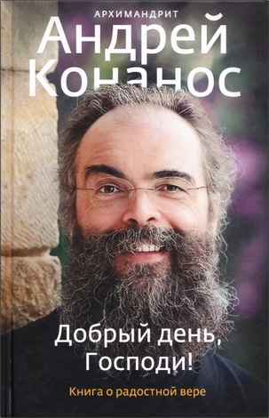 Архимандрит Андрей (Конанос) - Добрый день, Господи! Книга о радостной вере