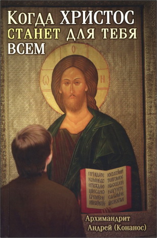 Архимандрит Андрей (Конанос) - Когда Христос станет для тебя всем