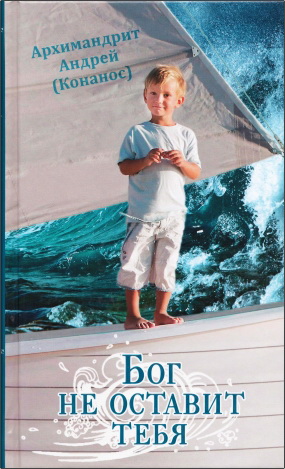 Архимандрит Андрей (Конанос) - Бог не оставит тебя
