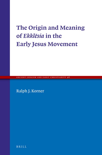 Ralph J. Korner - The origin and meaning of Ekklesia in the early Jesus movement
