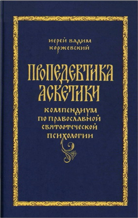 Иерей Вадим Коржевский - Пропедевтика аскетики: компендиум по православной святоотеческой психологии