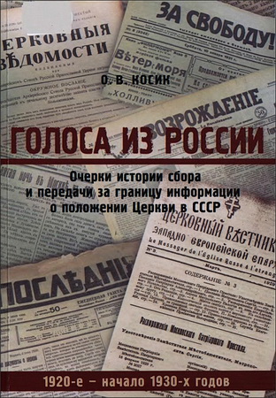 Ольга Владимировна Косик - Голоса из России - Очерки истории сбора и передачи за границу информации о положении Церкви в СССР (1920-е - начало 1930-х годов)