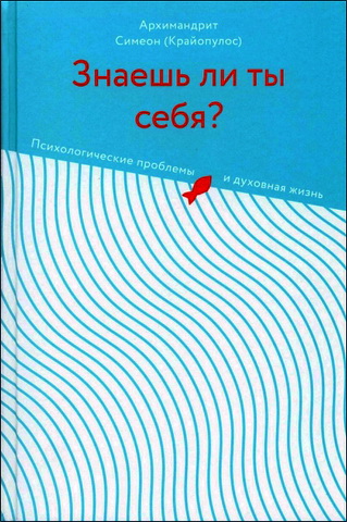Архимандрит Симеон (Крайопулос) - Знаешь ли ты себя? Психологические проблемы и духовная жизнь