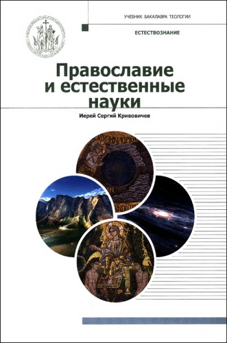 Иерей Сергий Кривовичев - Православие и естественные науки: учебник бакалавра теологии