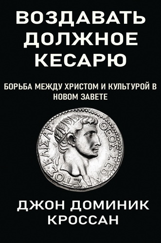 Джон Доминик Кроссан - воздавать должное кесарю: Борьба между Христом и культурой в Новом Завете