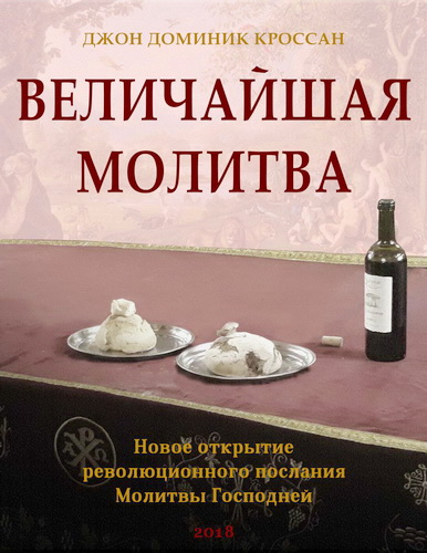 Джон Доминик Кроссан - Величайшая молитва - Новое открытие революционного послания Молитвы Господа
