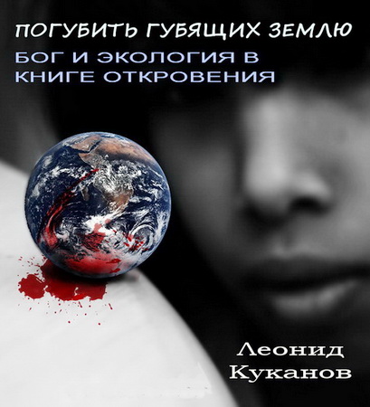 Куканов Леонид - «Погубить губящих землю» (Отк. 11:18): Бог и экология в Книге Откровения