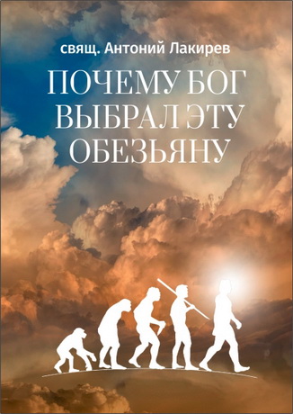 Антоний Лакирев - Почему Бог выбрал эту обезьяну