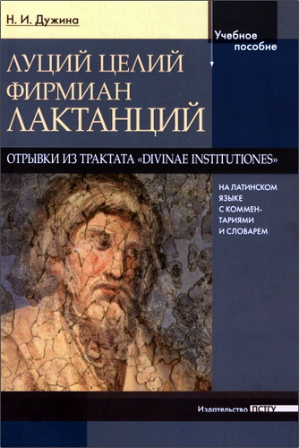 Наталья Дужина - Луций Целий Фирмиан Лактанций - Отрывки из трактата «Divinae institutiones» на латинском языке с комментариями и словарем 