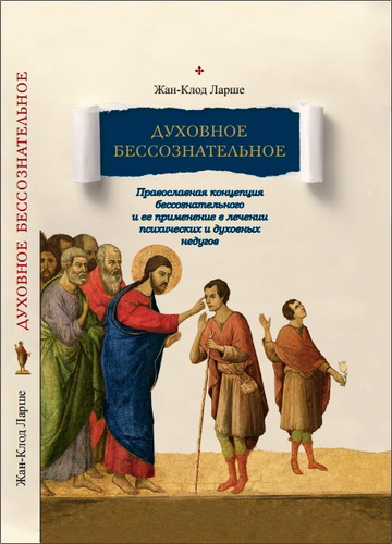 Жан-Клод Ларше - Духовное бессознательное: Православная концепция бессознательного и ее применение в лечении психических и духовных недугов