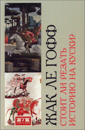 Жак Ле Гофф - Стоит ли резать историю на куски?