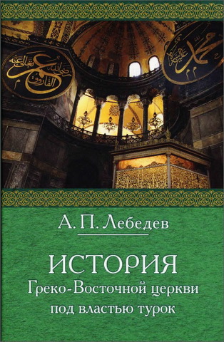 История Греко-восточной церкви под властью турок - Лебедев А.П.