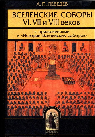 Алексей Лебедев - Вселенские соборы VI VII и VIII веков