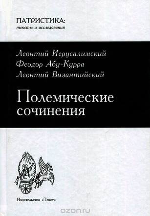 Леонтий Иерусалимский, Феодор Абу-Курра, Леонтий Византийский - Полемические сочинения 