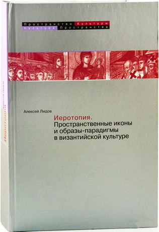 Алексей Михайлович Лидов - Иеротопия - Пространственные иконы и образы-парадигмы в византийской культуре
