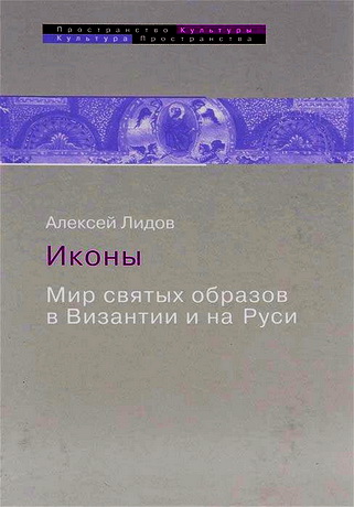 Алексей Михайлович Лидов - Иконы. Мир святых образов в Византии и Древней Руси