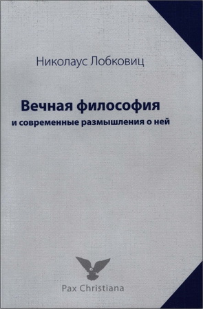 Николаус Лобковиц - Вечная философия и современные размышления о ней (заметки о философии, религии, церкви)