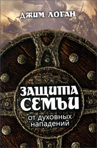 Джим Логан - Защита семьи от духовных нападений 