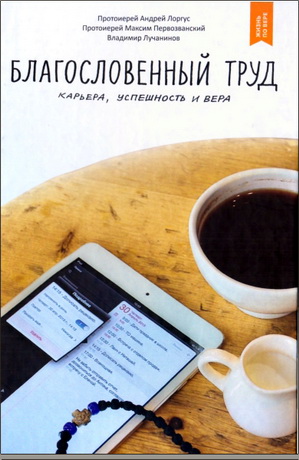Протоиерей Андрей Лоргус, Протоиерей Максим Первозванский, Владимир Лучанинов - Благословенный труд. Карьера, успешность и вера