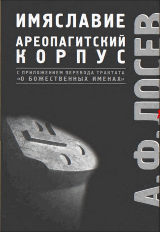 Алексей Федорович Лосев - Избранные труды по имяславию и корпусу сочинений Дионисия Ареопагита. С приложением перевода трактата "О Божественных именах"