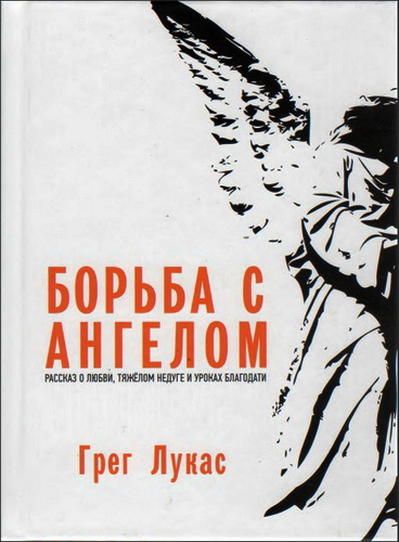 Грег Лукас - Борьба с ангелом: Рассказ о любви, тяжёлом недуге и уроках благодати